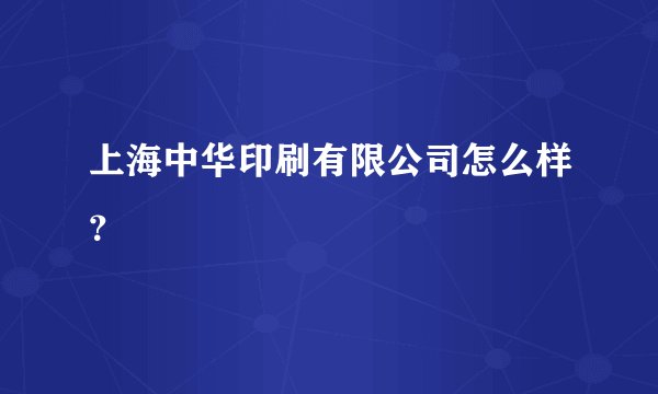 上海中华印刷有限公司怎么样？
