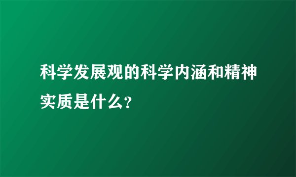 科学发展观的科学内涵和精神实质是什么？