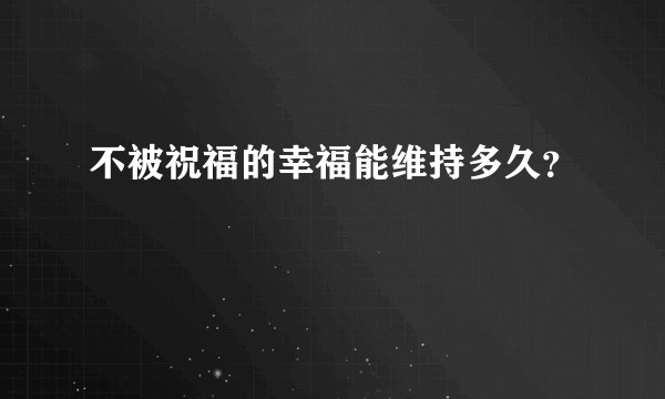 不被祝福的幸福能维持多久？