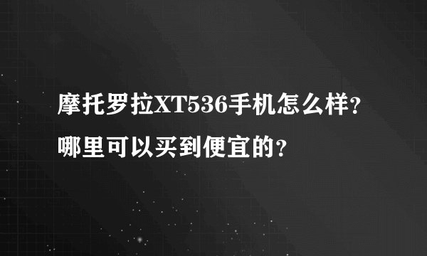 摩托罗拉XT536手机怎么样？哪里可以买到便宜的？
