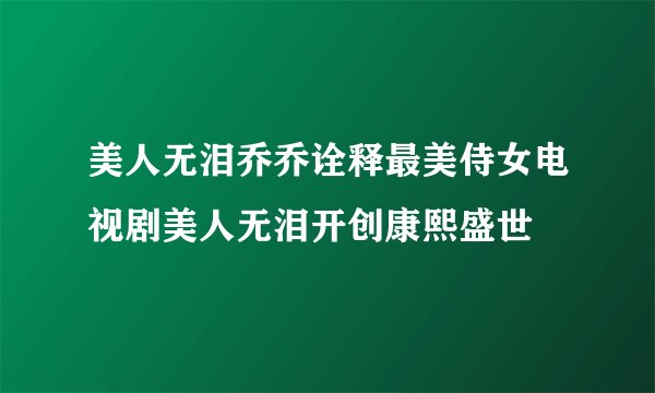 美人无泪乔乔诠释最美侍女电视剧美人无泪开创康熙盛世