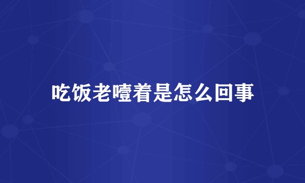 吃饭老噎着是怎么回事
