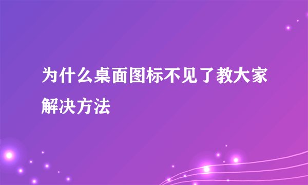 为什么桌面图标不见了教大家解决方法