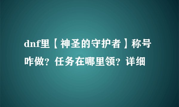dnf里【神圣的守护者】称号咋做？任务在哪里领？详细