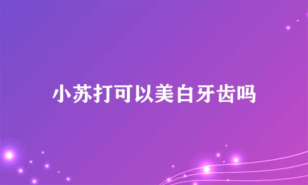 小苏打可以美白牙齿吗