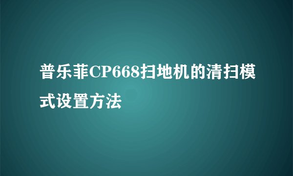 普乐菲CP668扫地机的清扫模式设置方法