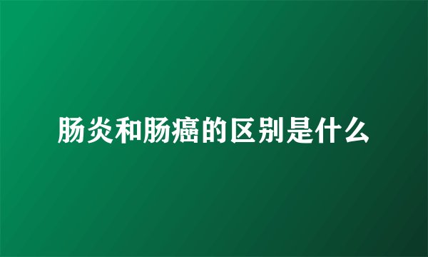肠炎和肠癌的区别是什么
