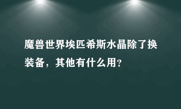 魔兽世界埃匹希斯水晶除了换装备，其他有什么用？