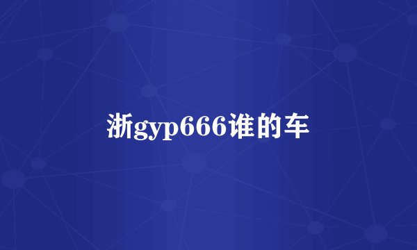 浙gyp666谁的车