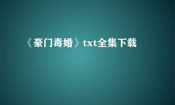 《豪门毒婚》txt全集下载
