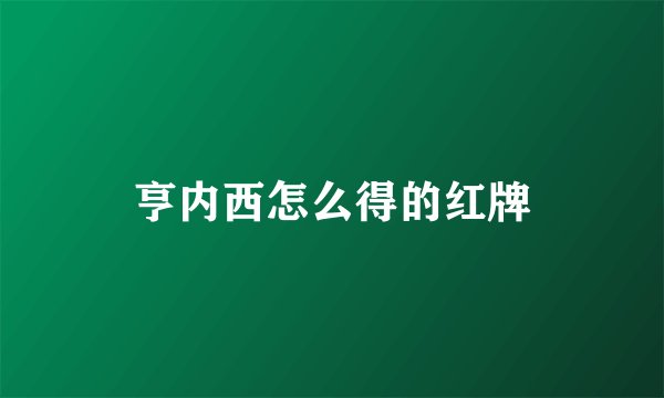 亨内西怎么得的红牌