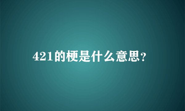 421的梗是什么意思?