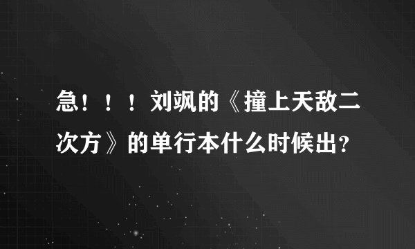 急！！！刘飒的《撞上天敌二次方》的单行本什么时候出？