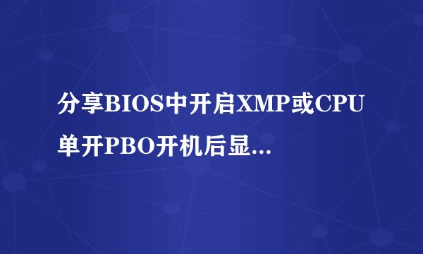 分享BIOS中开启XMP或CPU单开PBO开机后显卡掉驱动的解决方法！