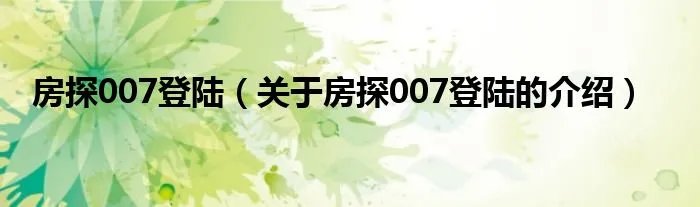 房探007登陆（关于房探007登陆的介绍）