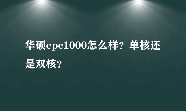 华硕epc1000怎么样？单核还是双核？