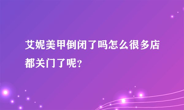 艾妮美甲倒闭了吗怎么很多店都关门了呢？