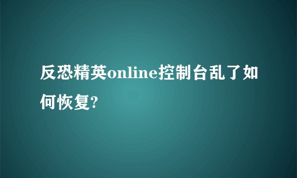 反恐精英online控制台乱了如何恢复?