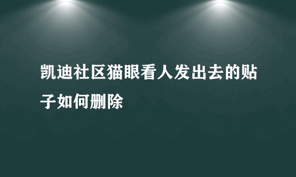 凯迪社区猫眼看人发出去的贴子如何删除