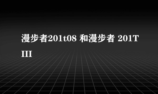 漫步者201t08 和漫步者 201TIII