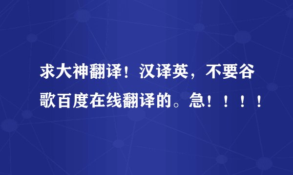 求大神翻译！汉译英，不要谷歌百度在线翻译的。急！！！！