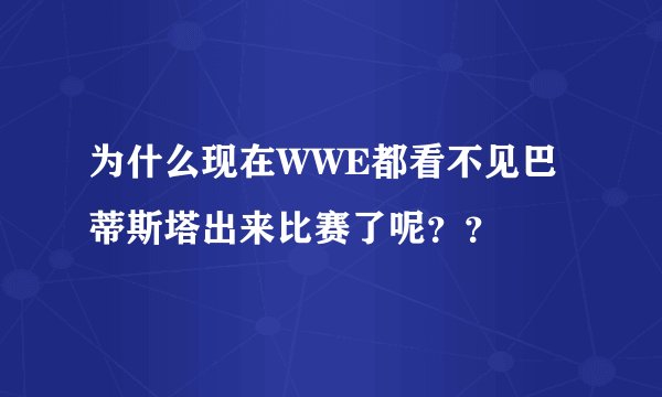 为什么现在WWE都看不见巴蒂斯塔出来比赛了呢？？