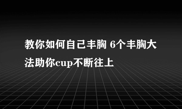 教你如何自己丰胸 6个丰胸大法助你cup不断往上