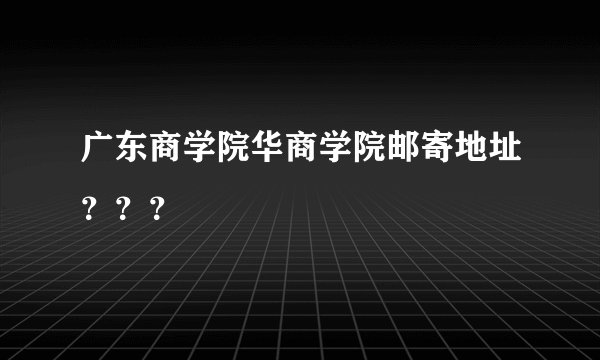 广东商学院华商学院邮寄地址？？？