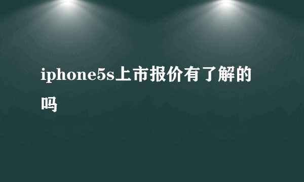 iphone5s上市报价有了解的吗