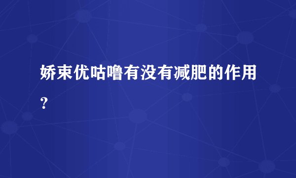娇束优咕噜有没有减肥的作用？