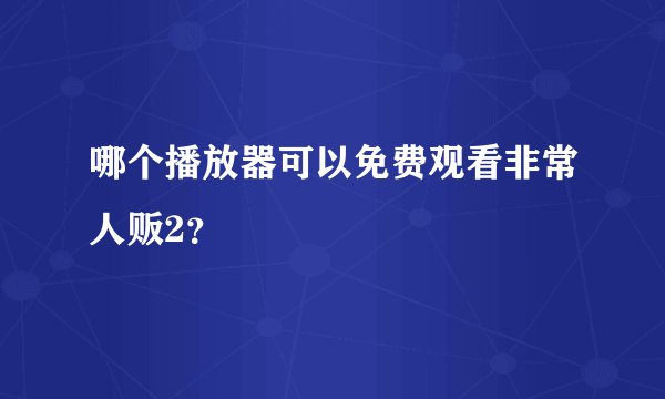 哪个播放器可以免费观看非常人贩2？
