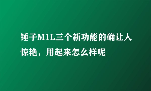 锤子M1L三个新功能的确让人惊艳，用起来怎么样呢