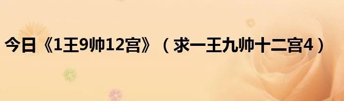 今日《1王9帅12宫》（求一王九帅十二宫4）