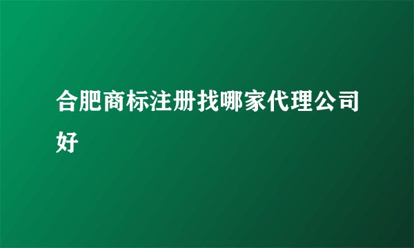合肥商标注册找哪家代理公司好