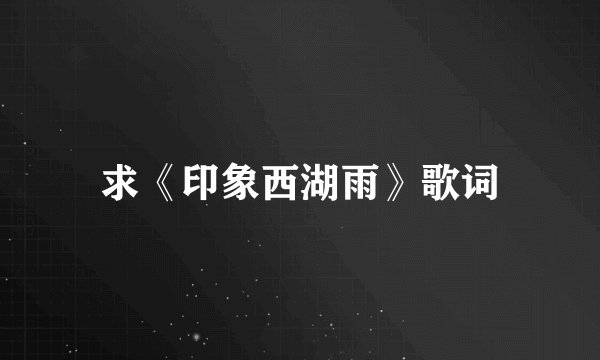 求《印象西湖雨》歌词