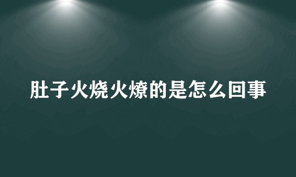 肚子火烧火燎的是怎么回事