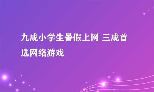 九成小学生暑假上网 三成首选网络游戏