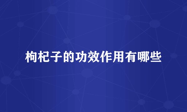 枸杞子的功效作用有哪些