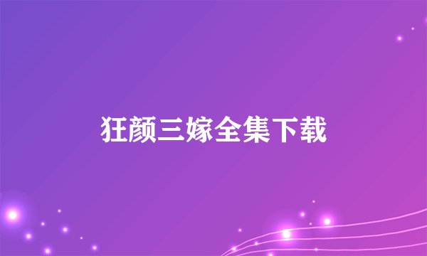 狂颜三嫁全集下载