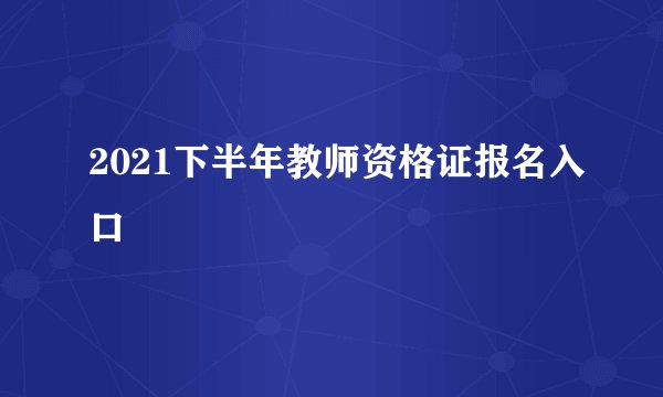 2021下半年教师资格证报名入口