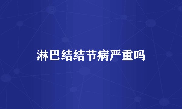 淋巴结结节病严重吗
