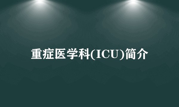 重症医学科(ICU)简介