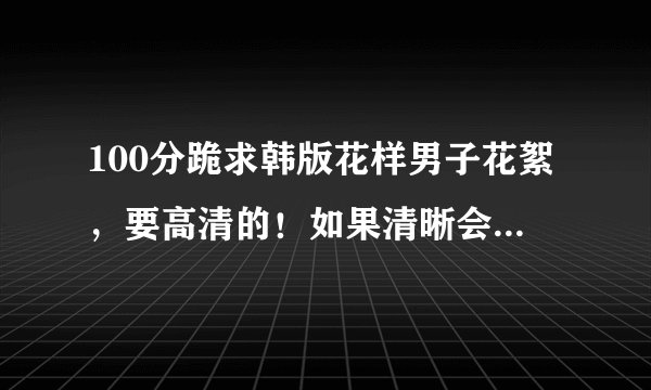 100分跪求韩版花样男子花絮，要高清的！如果清晰会追加分数的！