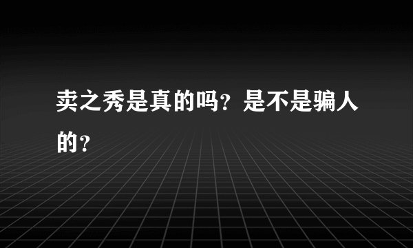 卖之秀是真的吗？是不是骗人的？