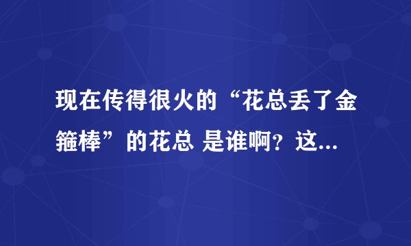 现在传得很火的“花总丢了金箍棒”的花总 是谁啊？这句话是什么意思？