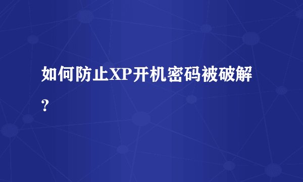 如何防止XP开机密码被破解？