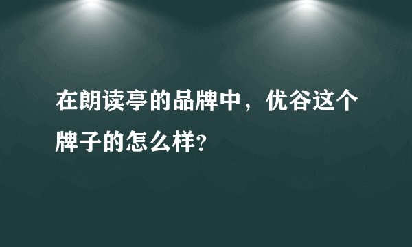 在朗读亭的品牌中，优谷这个牌子的怎么样？