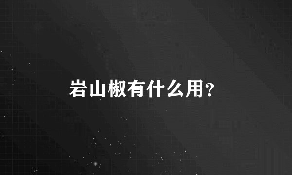 岩山椒有什么用?