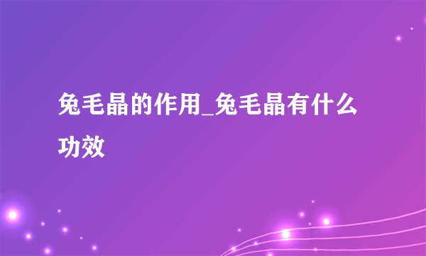 兔毛晶的作用_兔毛晶有什么功效