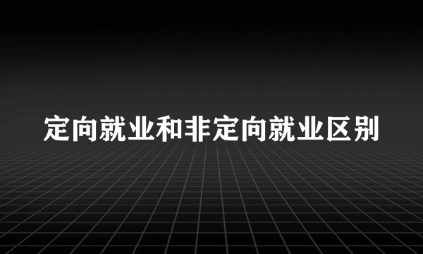 定向就业和非定向就业区别